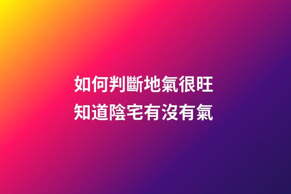 如何判斷地氣很旺 知道陰宅有沒有氣